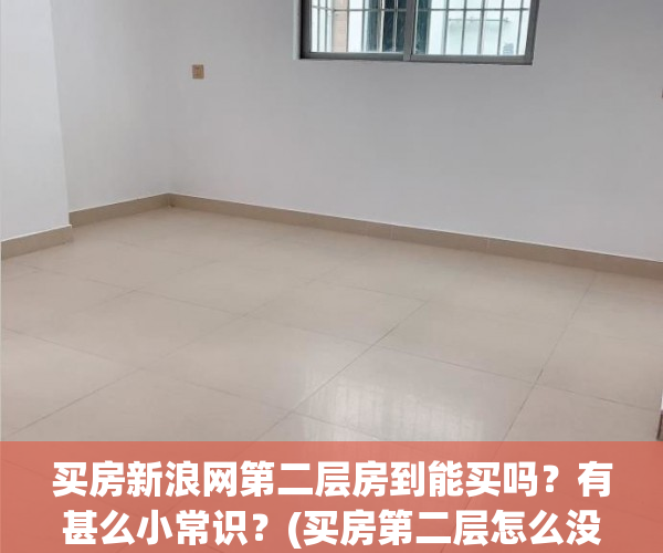 买房新浪网第二层房到能买吗？有甚么小常识？(买房第二层怎么没人买)