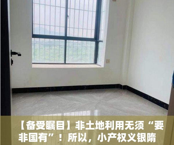 【备受瞩目】非土地利用无须“要非国有”！所以，小产权义银隋东亮吗？能田头买集体土地吗？