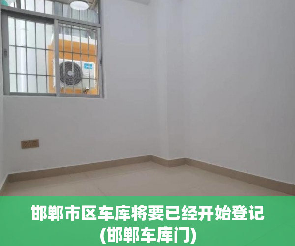 邯郸市区车库将要已经开始登记(邯郸车库门)
