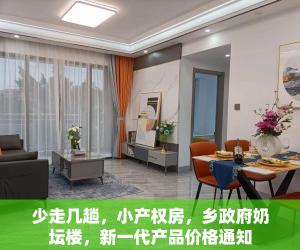 少走几趟，小产权房，乡政府奶坛楼，新一代产品价格通知