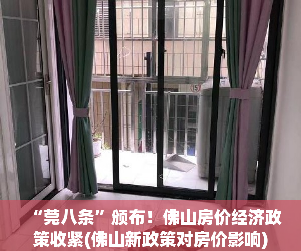 “莞八条”颁布！佛山房价经济政策收紧(佛山新政策对房价影响)