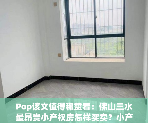 Pop该文值得称赞看：佛山三水最昂贵小产权房怎样买卖？小产权房有什么优点？