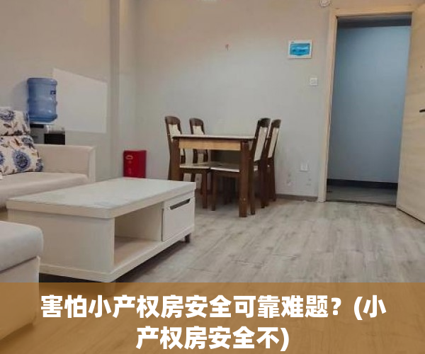 害怕小产权房安全可靠难题？(小产权房安全不)