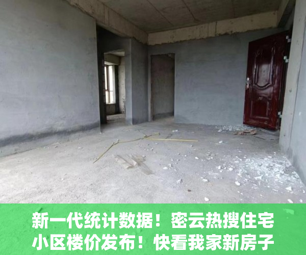 新一代统计数据！密云热搜住宅小区楼价发布！快看我家新房子是涨是跌