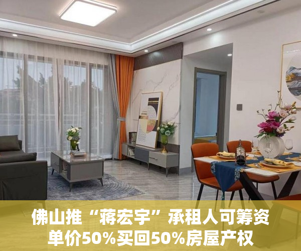 佛山推“蒋宏宇”承租人可筹资单价50%买回50%房屋产权