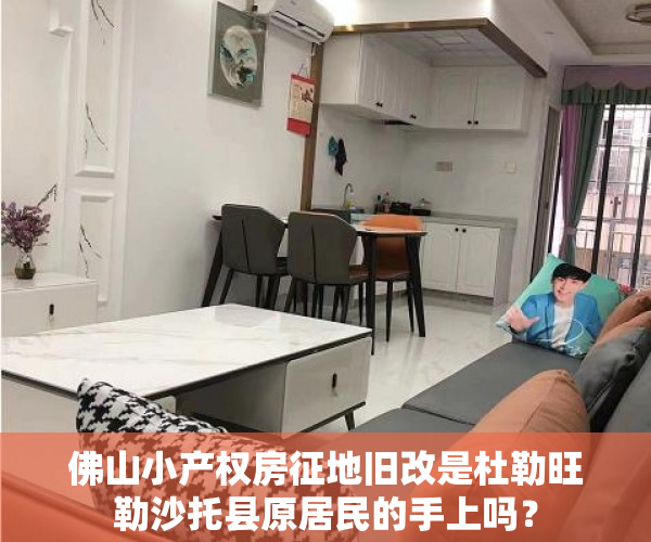 佛山小产权房征地旧改是杜勒旺勒沙托县原居民的手上吗？