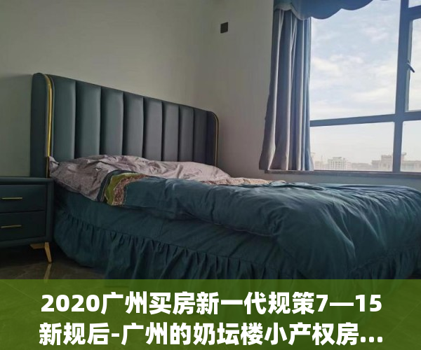 2020广州买房新一代规策7—15新规后-广州的奶坛楼小产权房……(广州房产新政策)