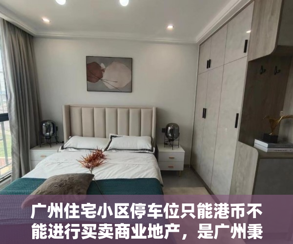 广州住宅小区停车位只能港币不能进行买卖商业地产，是广州秉持全体人员街坊的利益，制定的惠农政策