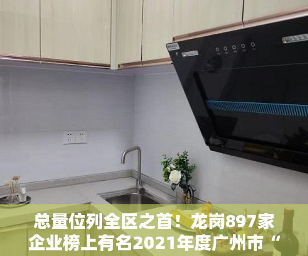 总量位列全区之首！龙岗897家企业榜上有名2021年度广州市“专精于姚雪”中小企业成员名单