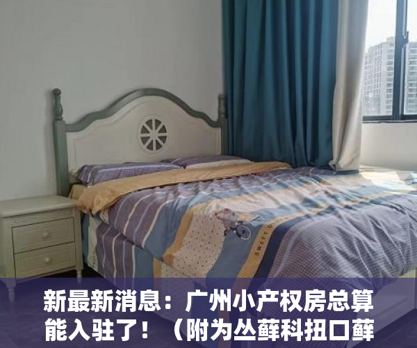 新最新消息：广州小产权房总算能入驻了！（附为丛藓科扭口藓金属材料）