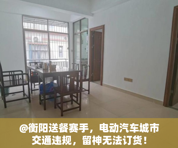 @衡阳送餐赛手，电动汽车城市交通违规，留神无法订货！