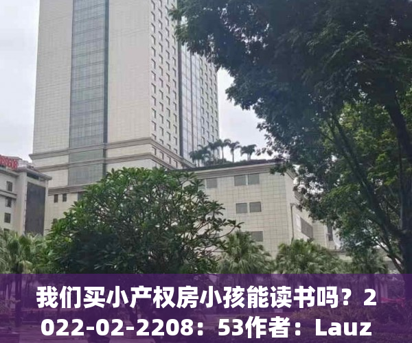 我们买小产权房小孩能读书吗？2022-02-2208：53作者：Lauz分析不动产(小产权房子读书怎么办)