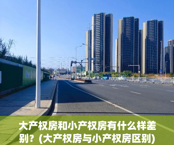 大产权房和小产权房有什么样差别？(大产权房与小产权房区别)