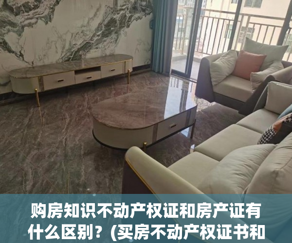 购房知识不动产权证和房产证有什么区别？(买房不动产权证书和房产证有什么区别)