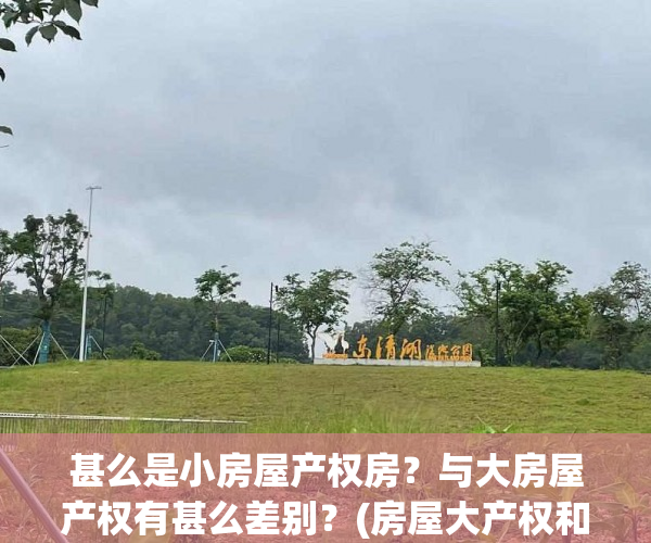 甚么是小房屋产权房？与大房屋产权有甚么差别？(房屋大产权和小产权有什么区别)