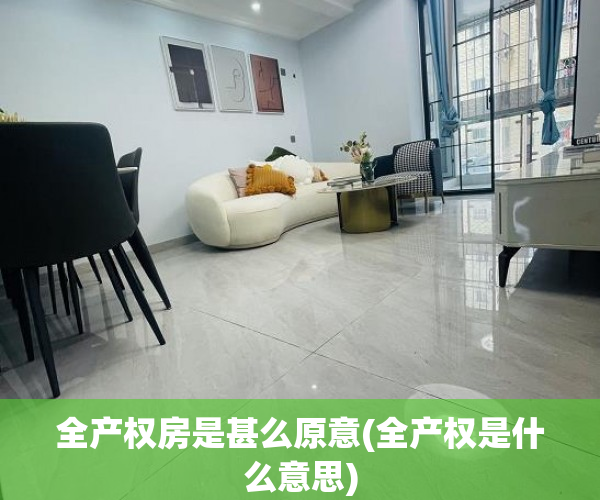 全产权房是甚么原意(全产权是什么意思)