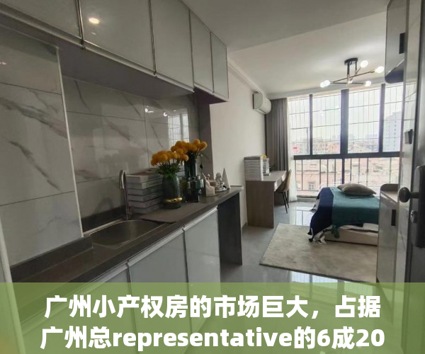 广州小产权房的市场巨大，占据广州总representative的6成2021-11-2423：45来源：海珠不动产一点通