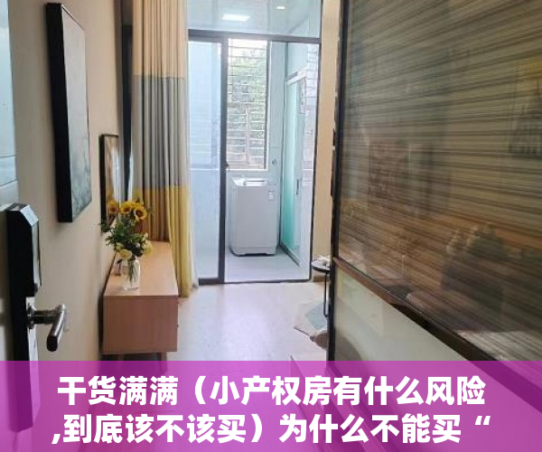 干货满满（小产权房有什么风险,到底该不该买）为什么不能买“小产权房”？风险何在？，小产权房有风险为什么还买，