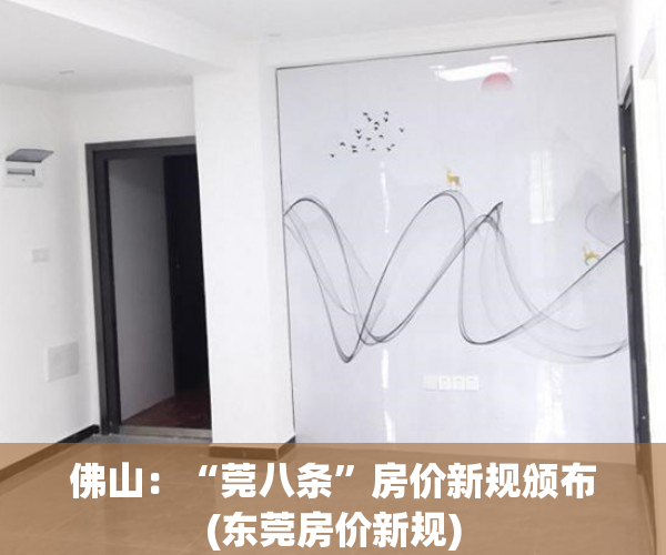 佛山：“莞八条”房价新规颁布(东莞房价新规)