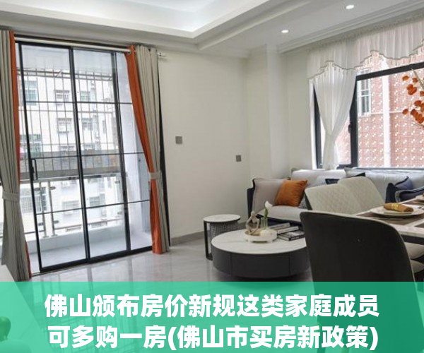 佛山颁布房价新规这类家庭成员可多购一房(佛山市买房新政策)