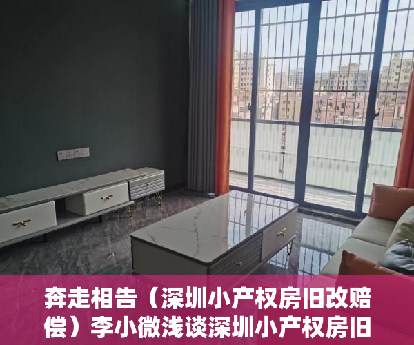 奔走相告（深圳小产权房旧改赔偿）李小微浅谈深圳小产权房旧改，深圳政府改革小产权房，