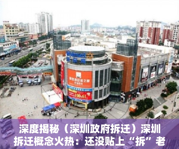 深度揭秘（深圳政府拆迁）深圳拆迁概念火热：还没贴上“拆”老旧小区已大涨，深圳拆迁新政，