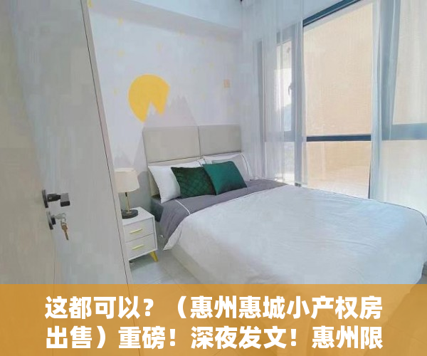 这都可以？（惠州惠城小产权房出售）重磅！深夜发文！惠州限购！难道小产权房是唯一的选择吗？，惠州惠阳小产权房现价多少，