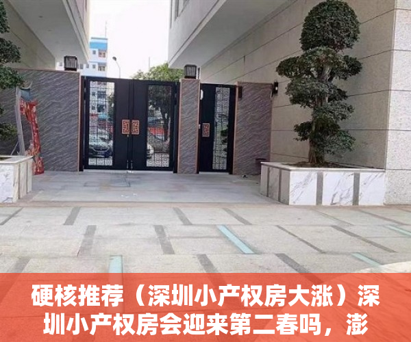 硬核推荐（深圳小产权房大涨）深圳小产权房会迎来第二春吗，澎湃新闻深圳小产权房，