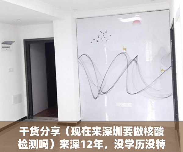 干货分享（现在来深圳要做核酸检测吗）来深12年，没学历没特长，安家买房落户的那些事儿，进入深圳需要做核酸检测吗，