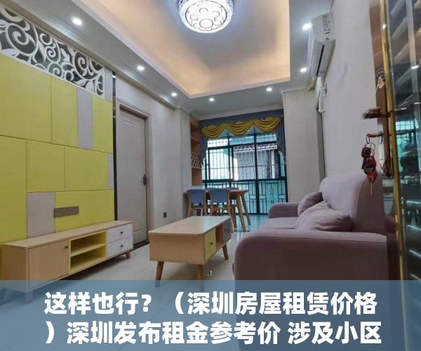 这样也行？（深圳房屋租赁价格）深圳发布租金参考价 涉及小区、城中村私宅等，深圳小区房租金，