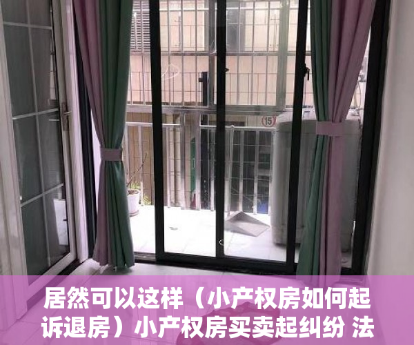 居然可以这样（小产权房如何起诉退房）小产权房买卖起纠纷 法院调解退还房款，小产权房民事调解，