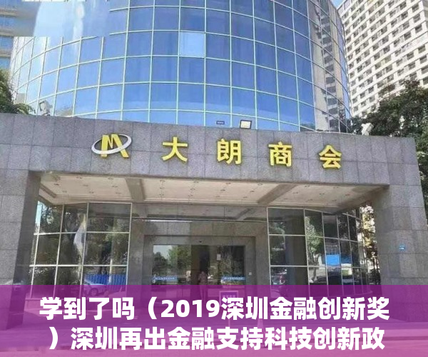 学到了吗（2019深圳金融创新奖）深圳再出金融支持科技创新政策 每年数百万奖励科技金融专营机构及小额贷款保证保险，2020年度深圳创新奖，