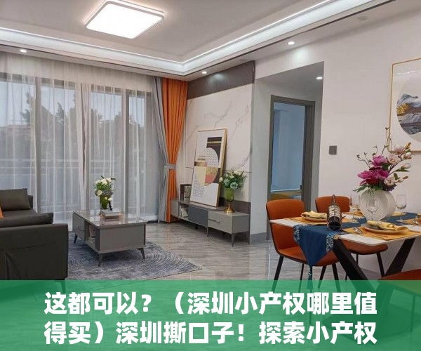 这都可以？（深圳小产权哪里值得买）深圳撕口子！探索小产权转正但不涉住宅 专家：都是人为设限，在深圳买了小产权房东后悔的，