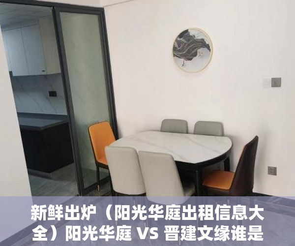新鲜出炉（阳光华庭出租信息大全）阳光华庭 VS 晋建文缘谁是你的菜？，阳光华庭出租信息查询，