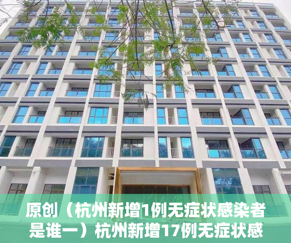 原创（杭州新增1例无症状感染者是谁一）杭州新增17例无症状感染者 其中16例现住址为拱墅 轨迹涉及多个公共场所，杭州新增1例无症状感染者是谁呀，