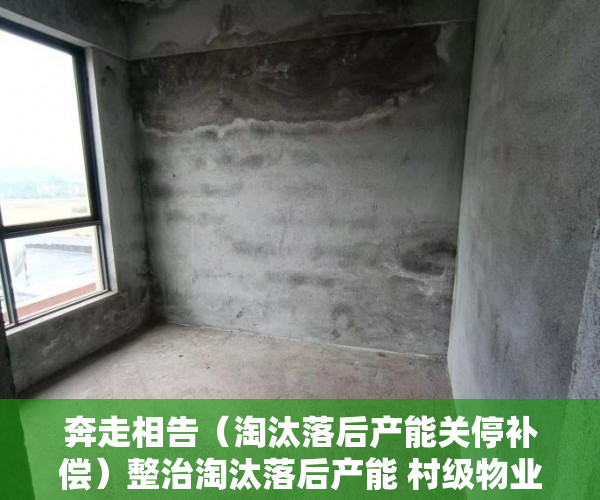 奔走相告（淘汰落后产能关停补偿）整治淘汰落后产能 村级物业转换业态，关于淘汰落后产能，
