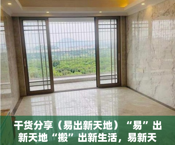 干货分享（易出新天地）“易”出新天地“搬”出新生活，易新天简介，