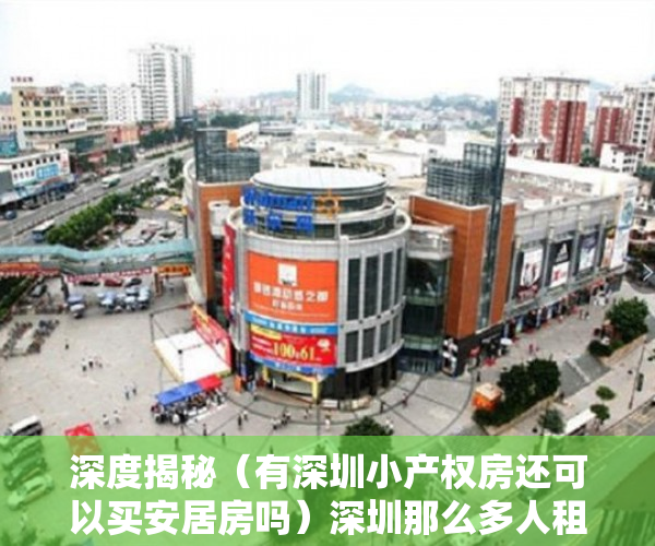 深度揭秘（有深圳小产权房还可以买安居房吗）深圳那么多人租房，为什么不买套小产权房自己住呢？，深圳小产权房很难卖，