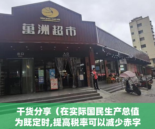 干货分享（在实际国民生产总值为既定时,提高税率可以减少赤字）分享一个案例，非常典型。细细品味，就更能深刻理解深圳小产权房。，当存在比例税时,增加政府购买将增加预算赤字，