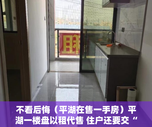 不看后悔（平湖在售一手房）平湖一楼盘以租代售 住户还要交“房产税”？，平湖楼盘出售，