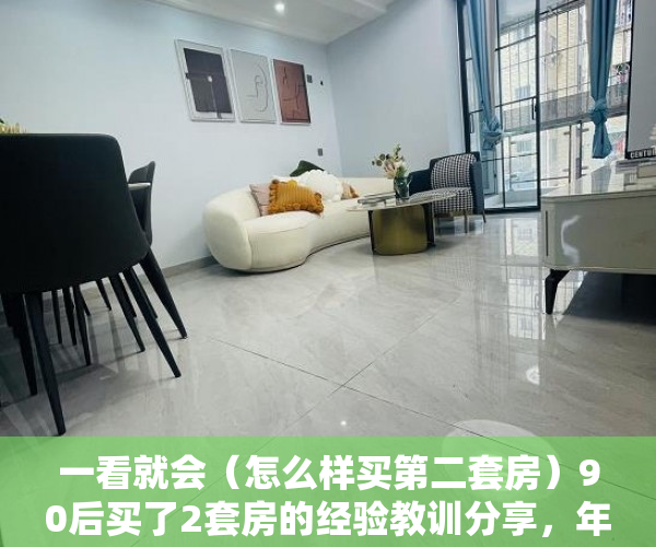 一看就会（怎么样买第二套房）90后买了2套房的经验教训分享，年轻人有必要买两套房吗，