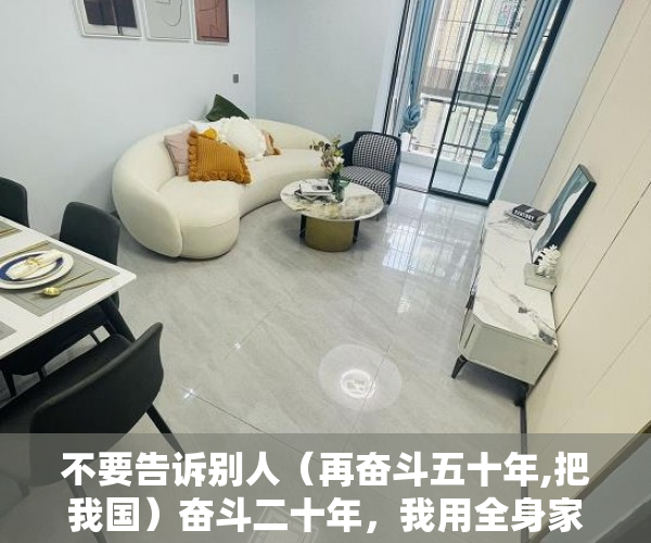 不要告诉别人（再奋斗五十年,把我国）奋斗二十年，我用全身家当付清了一套小产权房，我愿用我十年奋斗，