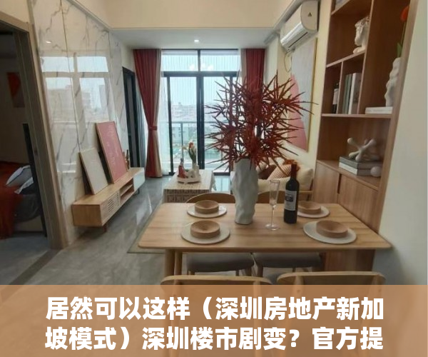 居然可以这样（深圳房地产新加坡模式）深圳楼市剧变？官方提及学习“新加坡模式”影响几何？业内：诸多难题待解，深圳住房要学新加坡模式，