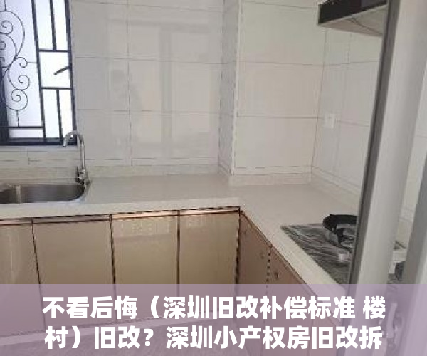 不看后悔（深圳旧改补偿标准 楼村）旧改？深圳小产权房旧改拆迁到底有没有赔偿？，深圳旧改补偿标准明细2021，
