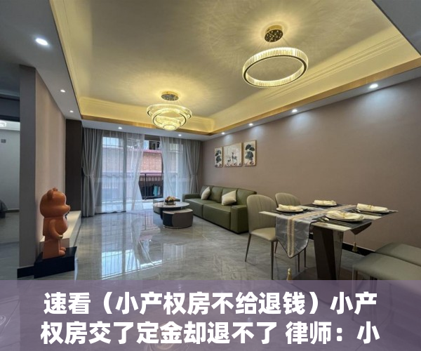 速看（小产权房不给退钱）小产权房交了定金却退不了 律师：小产权房没有任何法律保障，小产权房子定金不退怎么办，