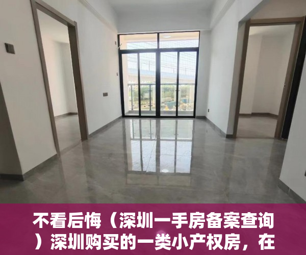 不看后悔（深圳一手房备案查询）深圳购买的一类小产权房，在房管局备案了是什么意思？，深圳一手房备案价查询，