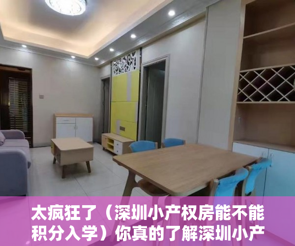 太疯狂了（深圳小产权房能不能积分入学）你真的了解深圳小产权房的类别？以及小产权房的证书吗？，深圳小产权房有学位能落户吗，