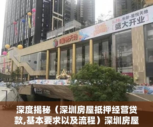 深度揭秘（深圳房屋抵押经营贷款,基本要求以及流程）深圳房屋抵押经营贷款，基本要求以及流程，深圳房屋抵押经营贷款,基本要求以及流程是什么，
