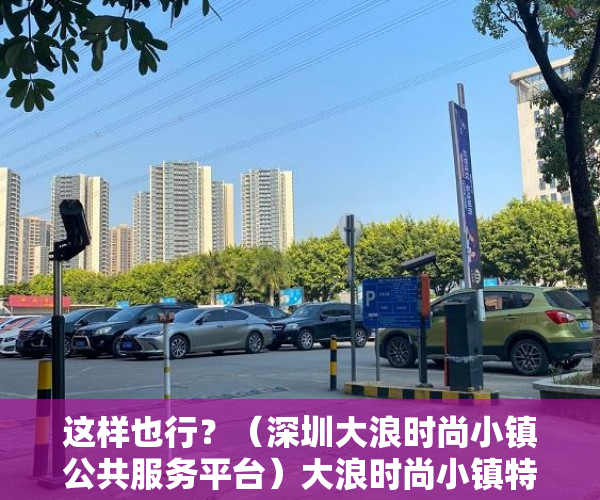 这样也行？（深圳大浪时尚小镇公共服务平台）大浪时尚小镇特色公交开通！还多了两条深莞跨市公交线，深圳大浪商业中心营业时间，