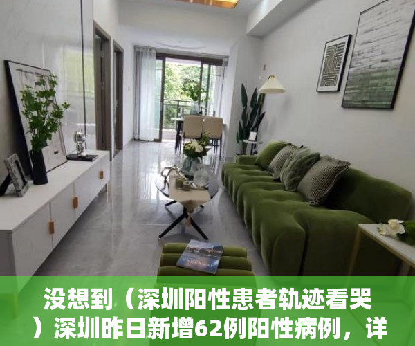 没想到（深圳阳性患者轨迹看哭）深圳昨日新增62例阳性病例，详情及轨迹公布，深圳阳性患者轨迹最新，